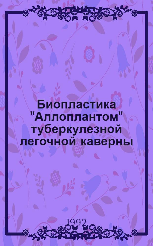 Биопластика "Аллоплантом" туберкулезной легочной каверны : Автореф. дис. на соиск. учен. степ. к.м.н. : Спец. 14.00.26