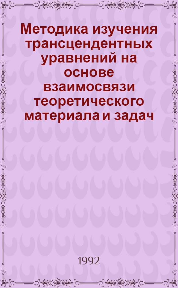 Методика изучения трансцендентных уравнений на основе взаимосвязи теоретического материала и задач : Автореф. дис. на соиск. учен. степ. к.п.н. : Спец. 13.00.02
