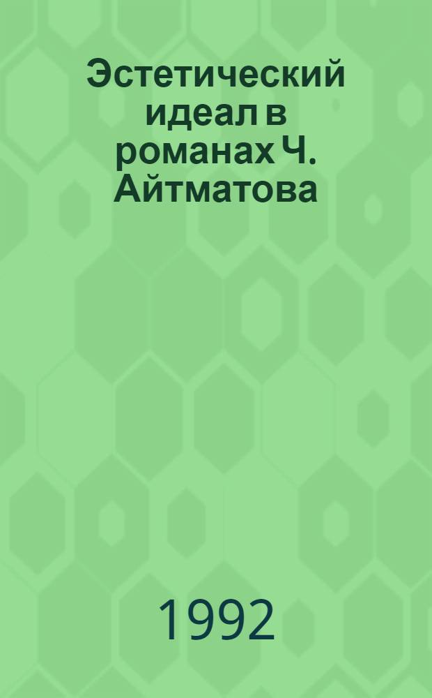 Эстетический идеал в романах Ч. Айтматова: ("Буранный полустанок", "Плаха") : Автореф. дис. на соиск. учен. степ. к.филол.н. : Спец. 10.01.02