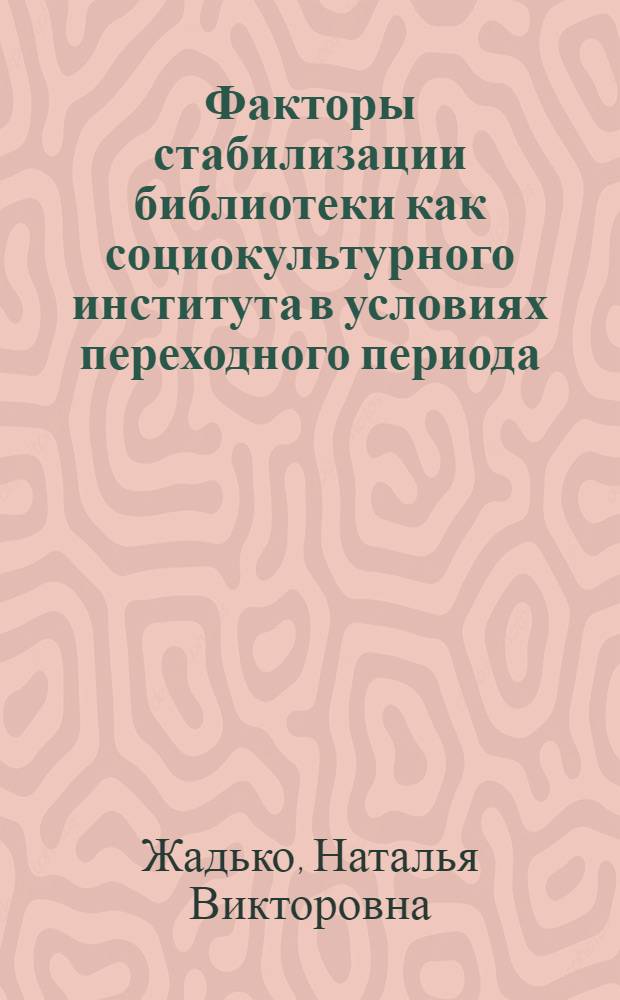 Факторы стабилизации библиотеки как социокультурного института в условиях переходного периода : Автореф. дис. на соиск. учен. степ. к.п.н. : Спец. 05.25.03