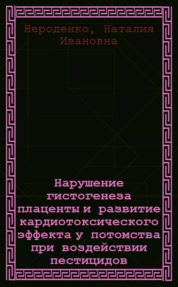 Нарушение гистогенеза плаценты и развитие кардиотоксического эффекта у потомства при воздействии пестицидов (пиретроидов) : Автореф. дис. на соиск. учен. степ. к.м.н. : Спец. 14.00.23