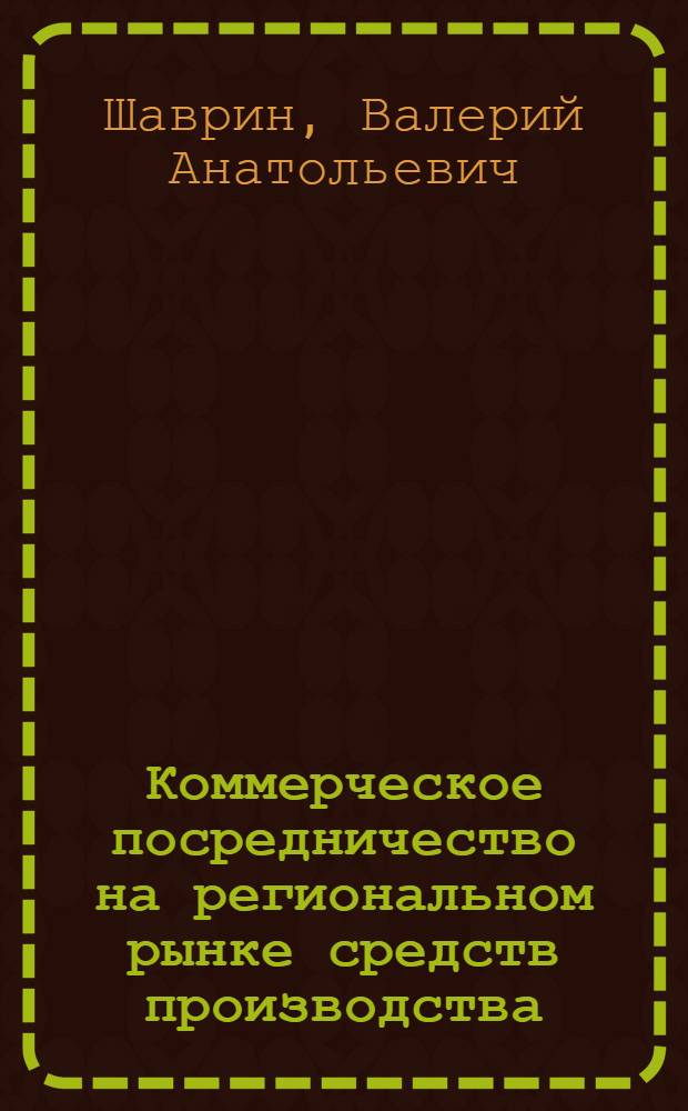Коммерческое посредничество на региональном рынке средств производства : Автореф. дис. на соиск. учен. степ. к.э.н. : Спец. 08.00.06
