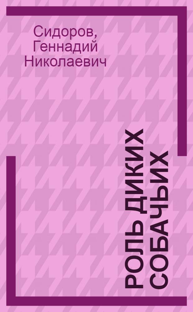 Роль диких собачьих ( CANIDAE) в поддержании эпизоотического процесса в природных очагах бешенства на территории России в связи с особенностями экологии этих животных : Автореф. дис. на соиск. учен. степ. д.б.н. : Спец. 16.00.03