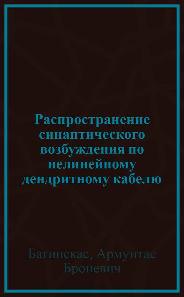 Распространение синаптического возбуждения по нелинейному дендритному кабелю : Автореф. дис. на соиск. учен. степ. к.б.н. : Спец. 03.00.02