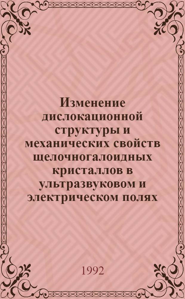 Изменение дислокационной структуры и механических свойств щелочногалоидных кристаллов в ультразвуковом и электрическом полях : Автореф. дис. на соиск. учен. степ. д.ф.-м.н. : Спец. 01.04.07