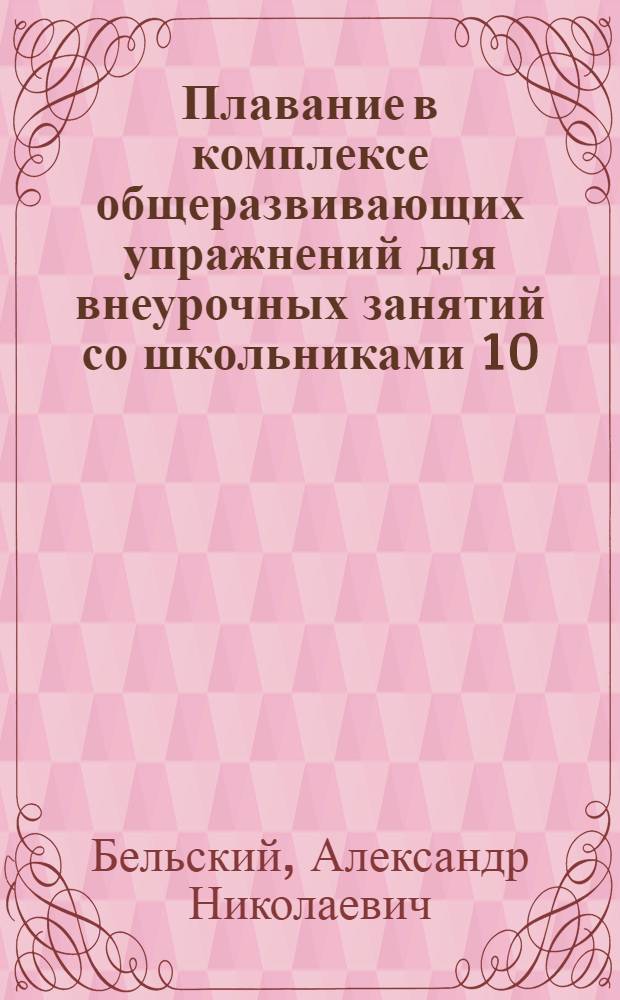 Плавание в комплексе общеразвивающих упражнений для внеурочных занятий со школьниками 10 - 12-летнего возраста : Автореф. дис. на соиск. учен. степ. к.п.н. : Спец. 13.00.04
