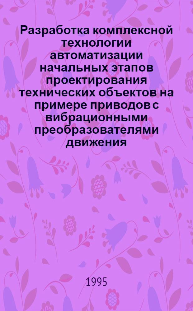 Разработка комплексной технологии автоматизации начальных этапов проектирования технических объектов на примере приводов с вибрационными преобразователями движения : Автореф. дис. на соиск. учен. степ. к.т.н. : Спец. 05.13.12