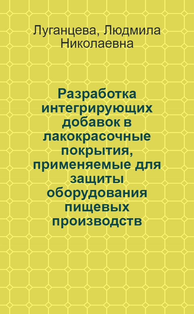 Разработка интегрирующих добавок в лакокрасочные покрытия, применяемые для защиты оборудования пищевых производств : Автореф. дис. на соиск. учен. степ. к.т.н. : Спец. 05.17.14