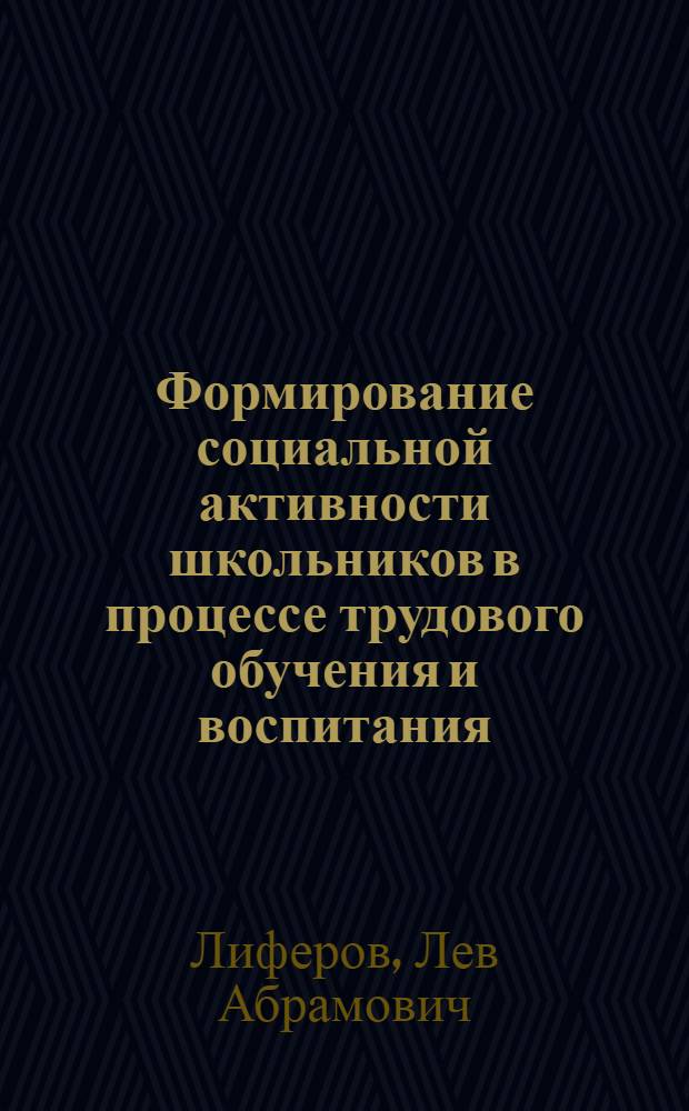 Формирование социальной активности школьников в процессе трудового обучения и воспитания : Автореф. дис. на соиск. учен. степ. д.п.н. : Спец. 13.00.05