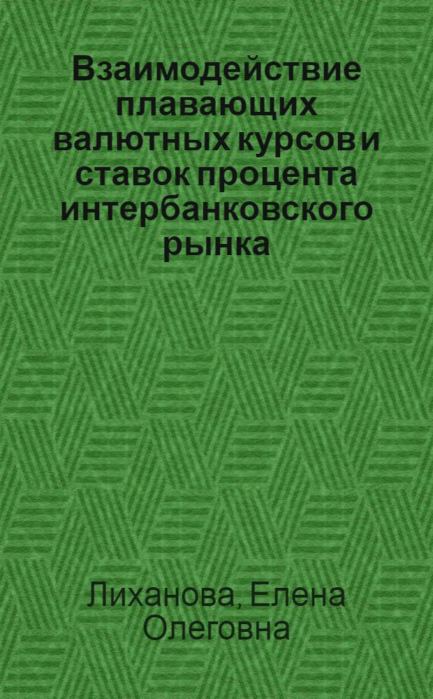Взаимодействие плавающих валютных курсов и ставок процента интербанковского рынка : Автореф. дис. на соиск. учен. степ. к.э.н. : Спец. 08.00.01
