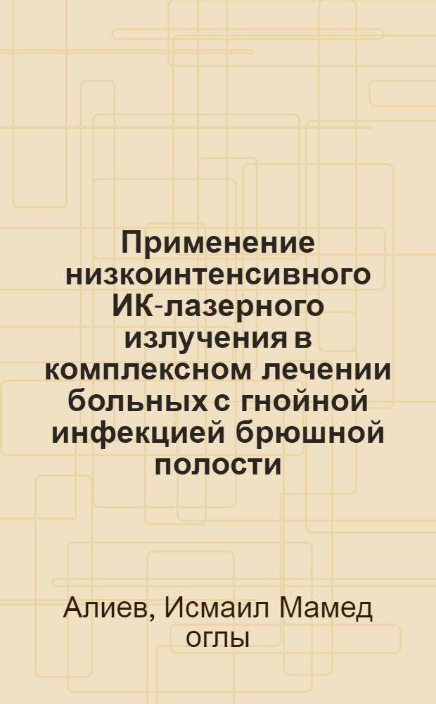 Применение низкоинтенсивного ИК-лазерного излучения в комплексном лечении больных с гнойной инфекцией брюшной полости :(Эксперим.-клин. исслед.) : Автореф. дис. на соиск. учен. степ. д.м.н. : Спец. 14.00.27