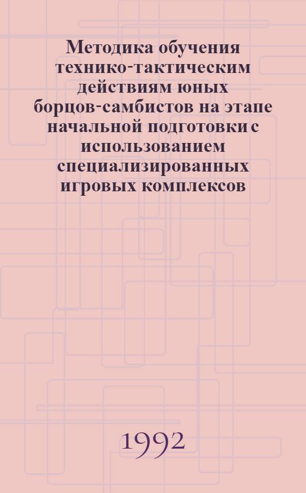 Методика обучения технико-тактическим действиям юных борцов-самбистов на этапе начальной подготовки с использованием специализированных игровых комплексов : Автореф. дис. на соиск. учен. степ. к.п.н. : Спец. 13.00.04