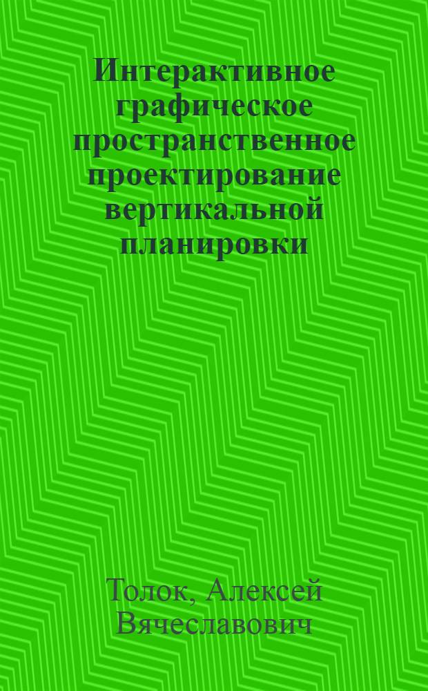 Интерактивное графическое пространственное проектирование вертикальной планировки : Автореф. дис. на соиск. учен. степ. к.т.н. : Спец. 05.13.12