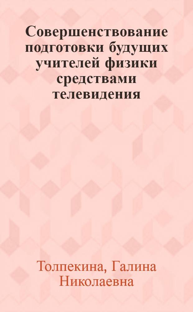 Совершенствование подготовки будущих учителей физики средствами телевидения : Автореф. дис. на соиск. учен. степ. к.п.н. : Спец. 13.00.02