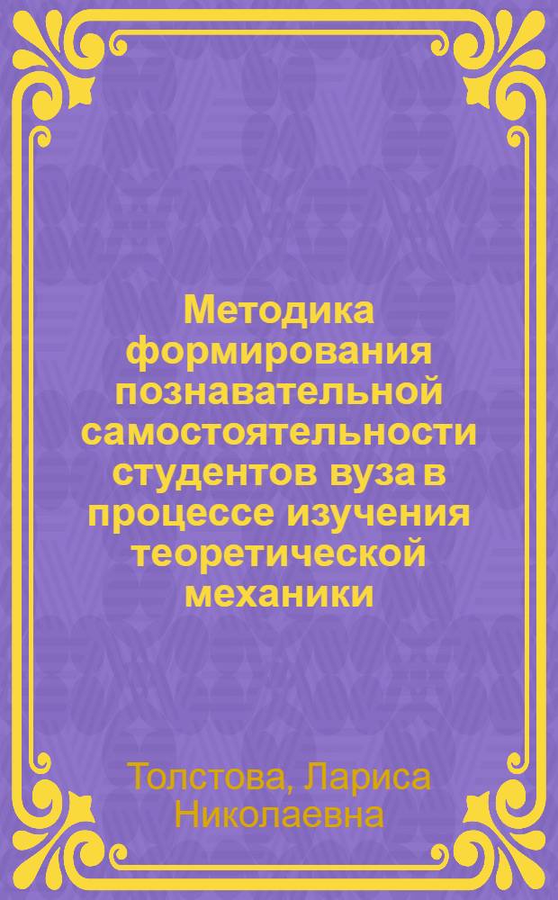 Методика формирования познавательной самостоятельности студентов вуза в процессе изучения теоретической механики : Автореф. дис. на соиск. учен. степ. к.п.н. : Спец. 13.00.02
