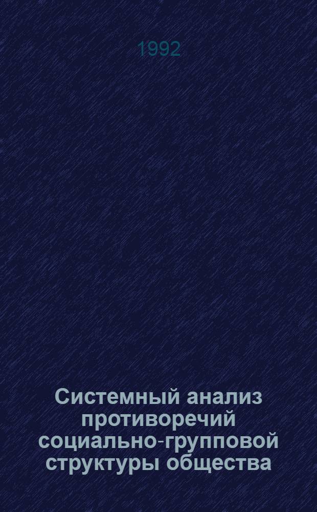 Системный анализ противоречий социально-групповой структуры общества : Автореф. дис. на соиск. учен. степ. д.социол.н. : Спец. 09.00.11