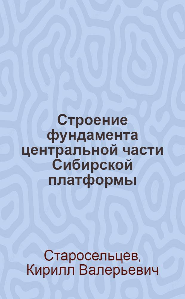 Строение фундамента центральной части Сибирской платформы : Автореф. дис. на соиск. учен. степ. к.г.-м.н. : Спец. 04.00.04