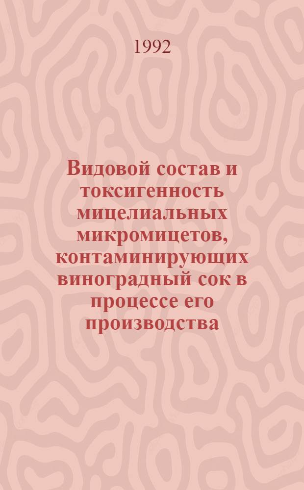 Видовой состав и токсигенность мицелиальных микромицетов, контаминирующих виноградный сок в процессе его производства : Автореф. дис. на соиск. учен. степ. к.б.н. : Спец. 03.00.05