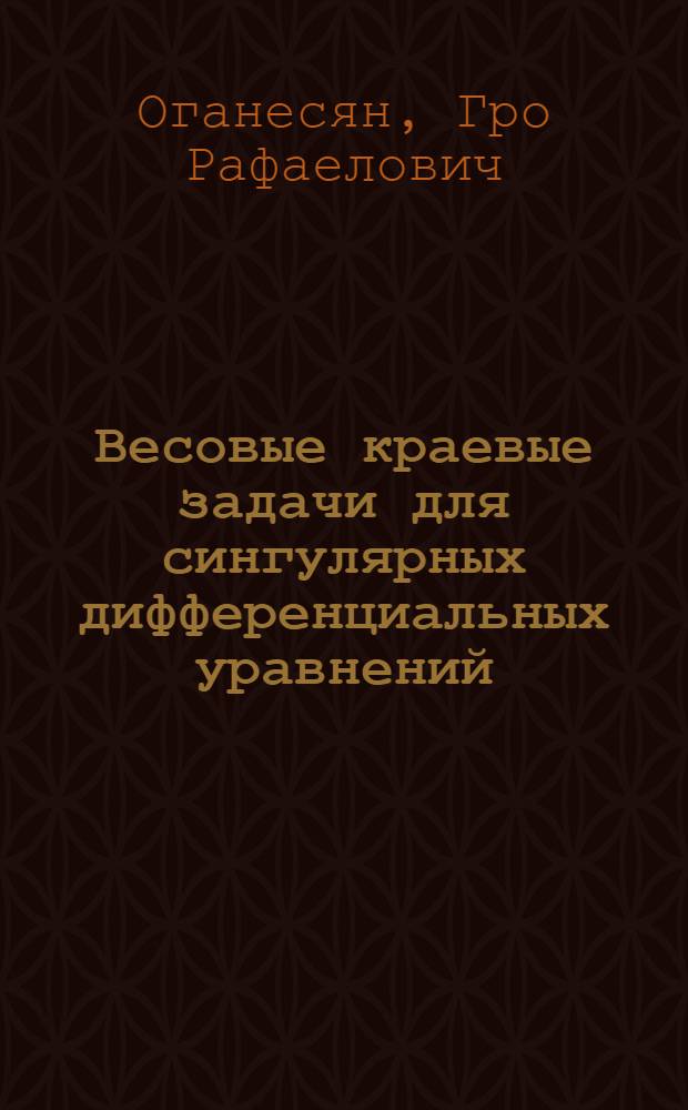 Весовые краевые задачи для сингулярных дифференциальных уравнений : Автореф. дис. на соиск. учен. степ. д.ф.-м.н. : Спец. 01.01.02
