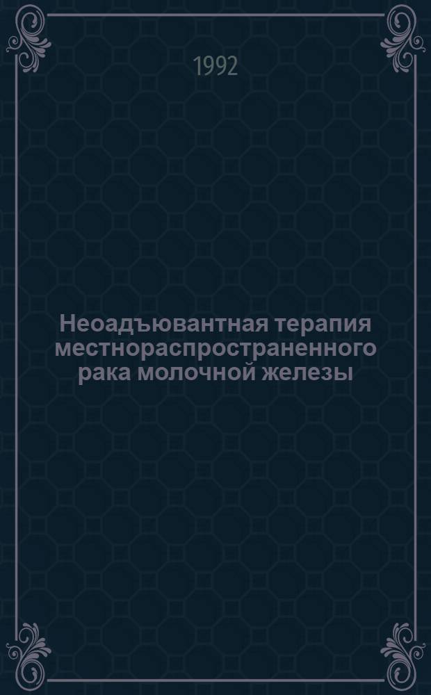 Неоадъювантная терапия местнораспространенного рака молочной железы : Автореф. дис. на соиск. учен. степ. д.м.н. : Спец. 14.00.14