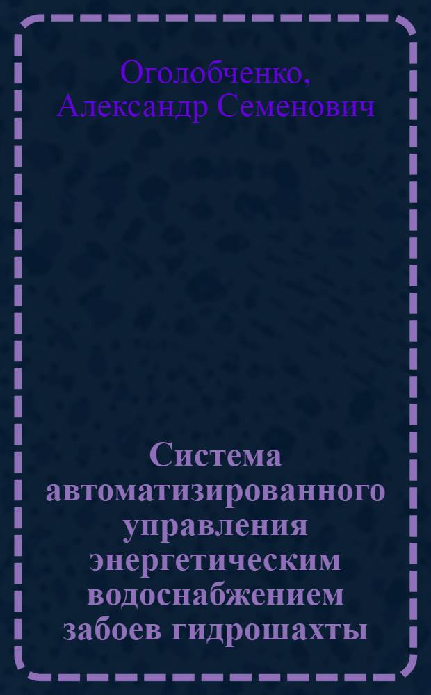 Система автоматизированного управления энергетическим водоснабжением забоев гидрошахты : Автореф. дис. на соиск. учен. степ. к.т.н. : Спец. 05.13.07