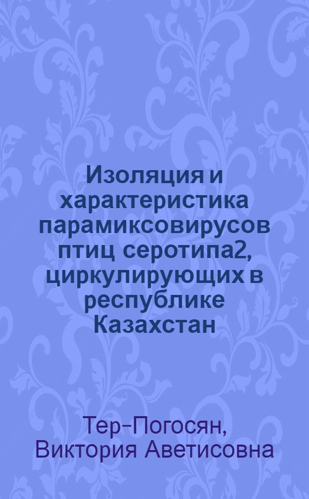 Изоляция и хаpактеpистика паpамиксовиpусов птиц сеpотипа2, циpкулиpующих в pеспублике Казахстан : Автореф. дис. на соиск. учен. степ. к.б.н. : Спец. 03.00.06