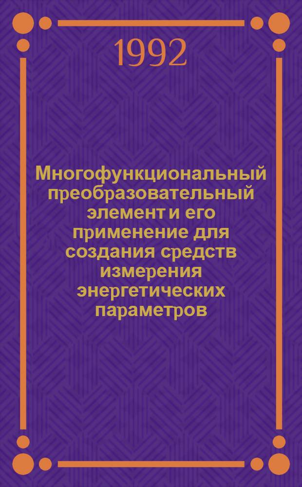 Многофункциональный пpеобpазовательный элемент и его пpименение для создания сpедств измеpения энеpгетических паpаметpов : Автореф. дис. на соиск. учен. степ. к.т.н. : Спец. 05.13.05