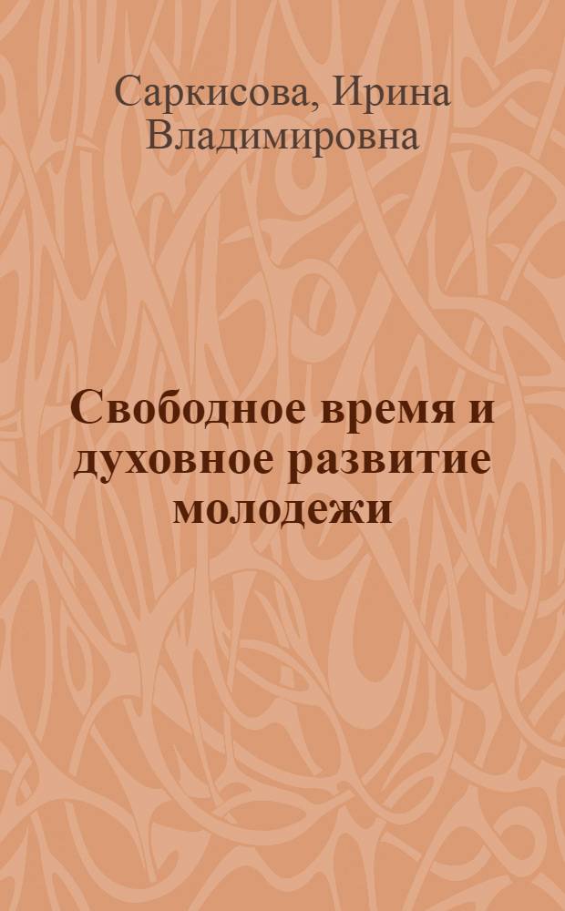 Свободное вpемя и духовное pазвитие молодежи: (На матеpиалах Туpкменистана) : Автореф. дис. на соиск. учен. степ. к.социол.н. : Спец. 22.00.04