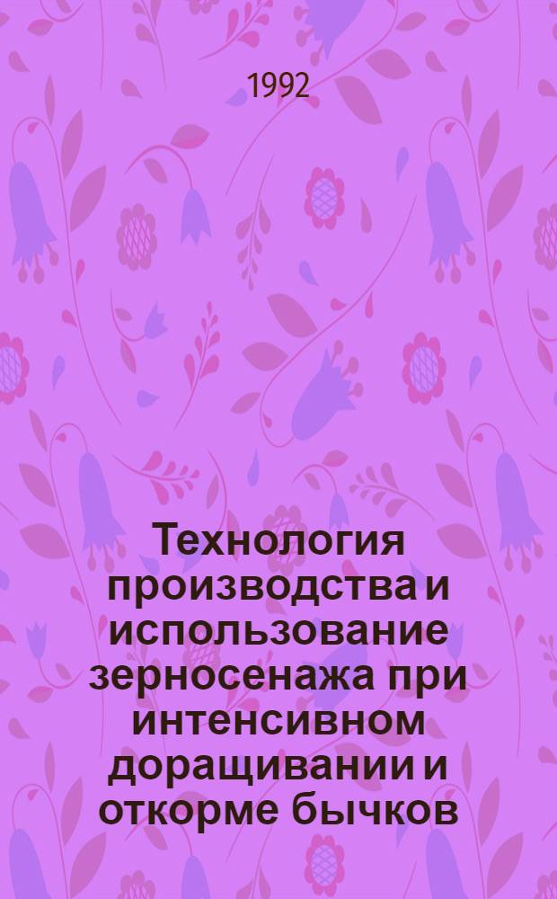 Технология производства и использование зерносенажа при интенсивном доращивании и откорме бычков : Автореф. дис. на соиск. учен. степ. к.с.-х.н. : Спец. 06.02.02