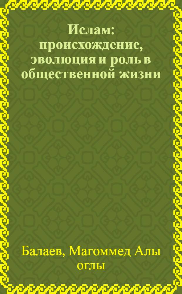 Ислам: происхождение, эволюция и роль в общественной жизни: (Полит. аспект проблемы) : Автореф. дис. на соиск. учен. степ. д.филос.н. : Спец. 09.00.06