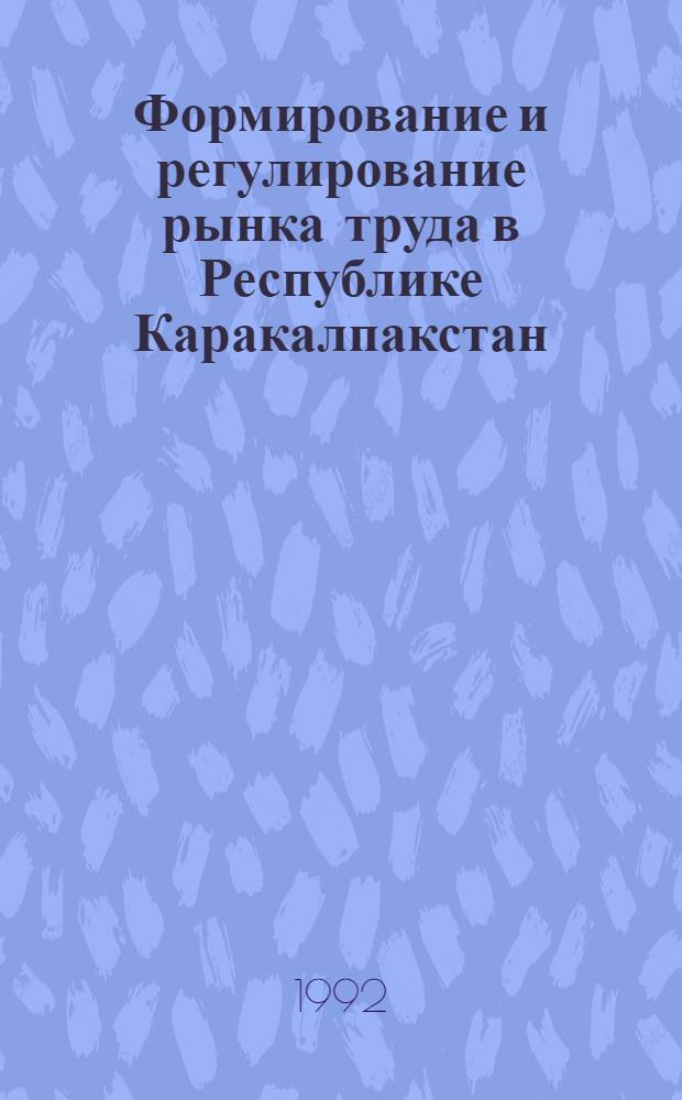 Формирование и регулирование рынка труда в Республике Каракалпакстан : Автореф. дис. на соиск. учен. степ. к.э.н. : Спец. 08.00.05
