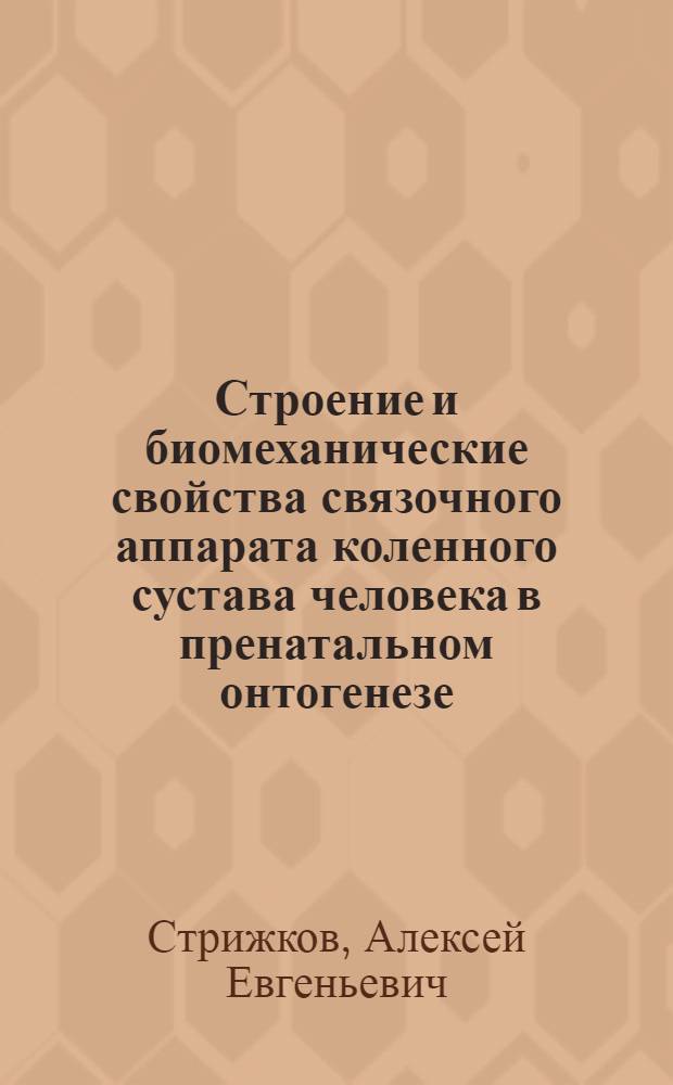 Строение и биомеханические свойства связочного аппарата коленного сустава человека в пренатальном онтогенезе : Автореф. дис. на соиск. учен. степ. к.м.н. : Спец. 14.00.02