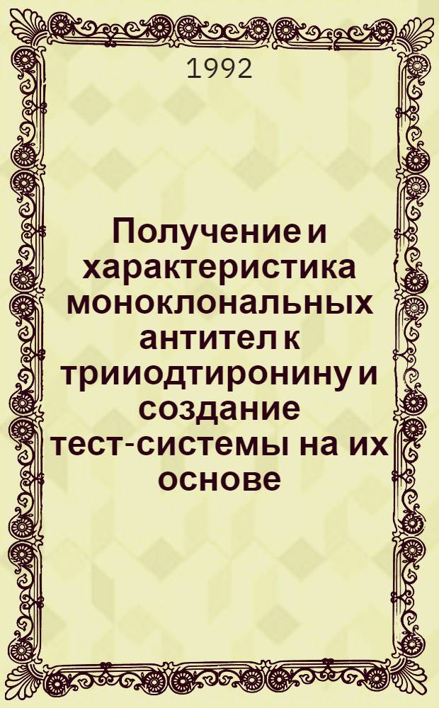 Получение и характеристика моноклональных антител к трииодтиронину и создание тест-системы на их основе : Автореф. дис. на соиск. учен. степ. к.б.н. : Спец. 14.00.36