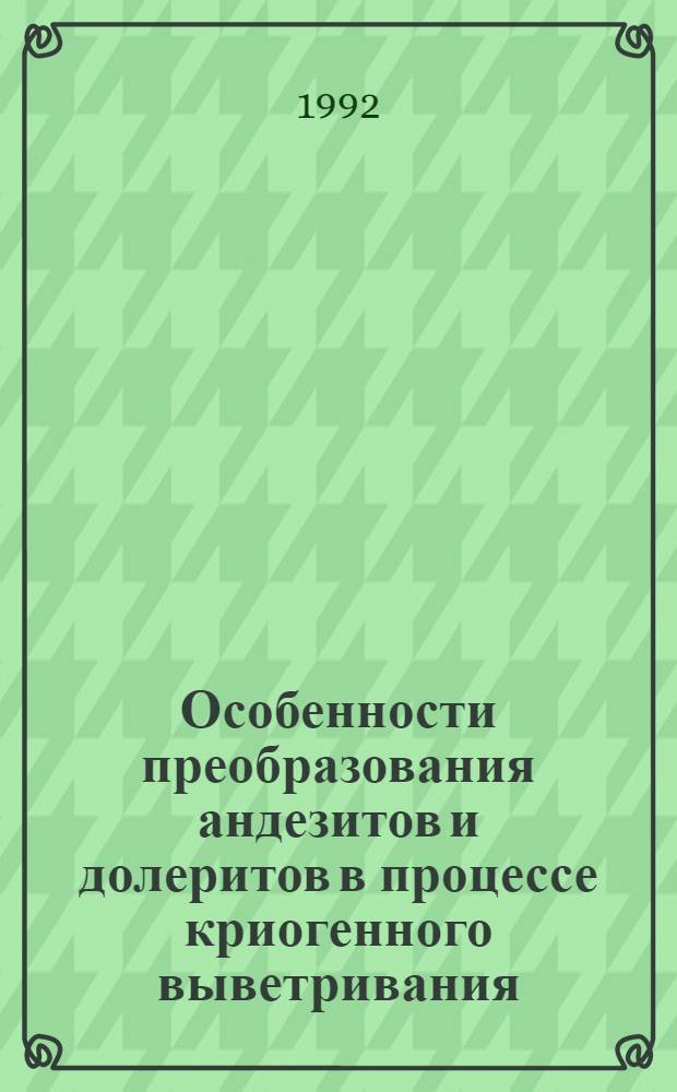 Особенности преобразования андезитов и долеритов в процессе криогенного выветривания : Автореф. дис. на соиск. учен. степ. к.г.-м.н. : Спец. 04.00.07