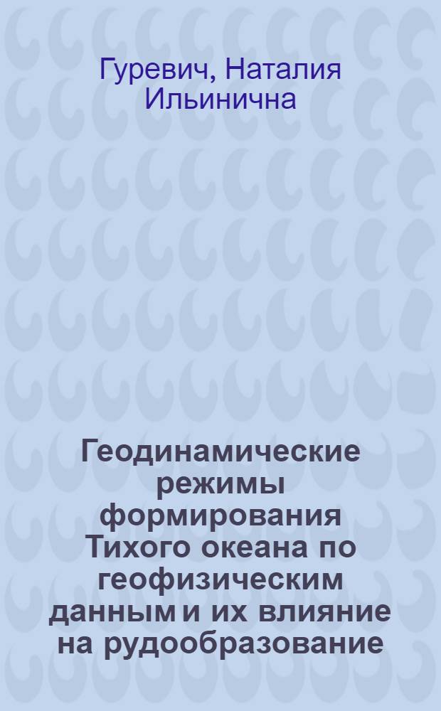 Геодинамические режимы формирования Тихого океана по геофизическим данным и их влияние на рудообразование : Автореф. дис. на соиск. учен. степ. д.г.-м.н. : Спец. 04.00.12