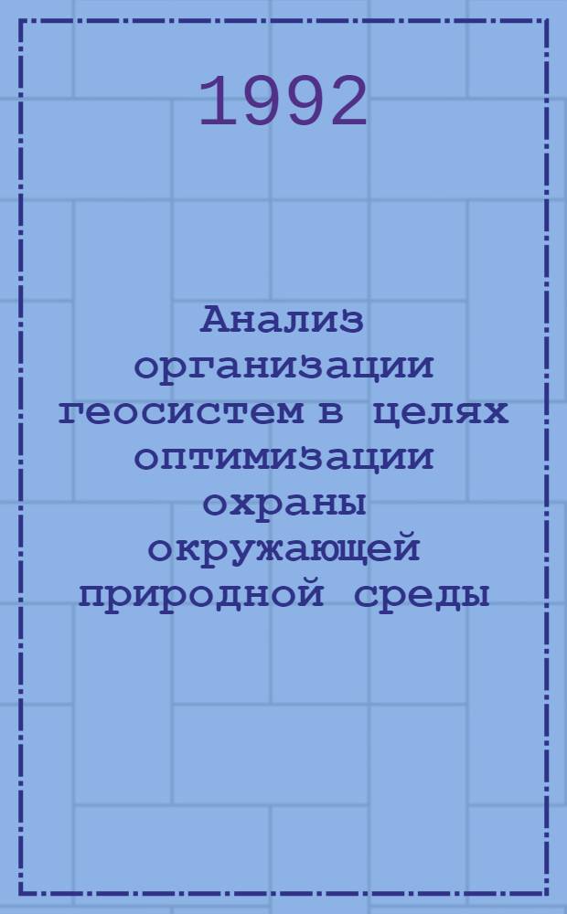 Анализ организации геосистем в целях оптимизации охраны окружающей природной среды : Автореф. дис. на соиск. учен. степ. к.г.н. : Спец. 11.00.01