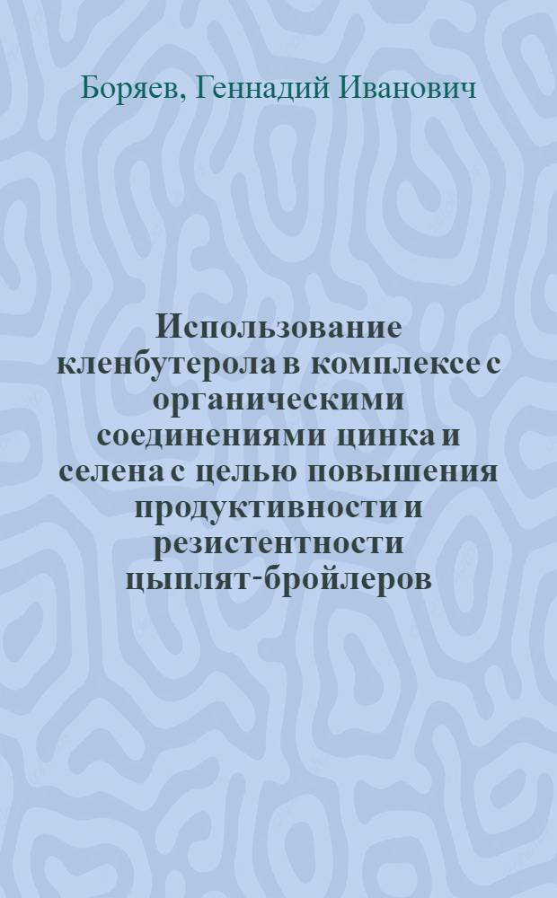 Использование кленбутерола в комплексе с органическими соединениями цинка и селена с целью повышения продуктивности и резистентности цыплят-бройлеров : Автореф. дис. на соиск. учен. степ. к.б.н. : Спец. 03.00.04
