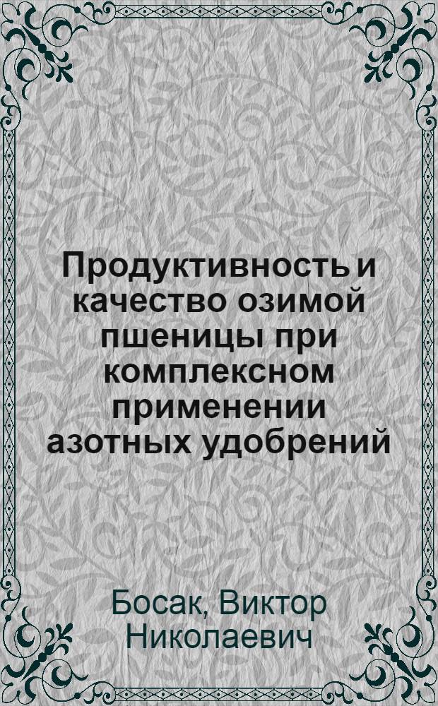 Продуктивность и качество озимой пшеницы при комплексном применении азотных удобрений, микроэлементов и регуляторов роста : Автореф. дис. на соиск. учен. степ. к.с.-х.н. : Спец. 06.01.04