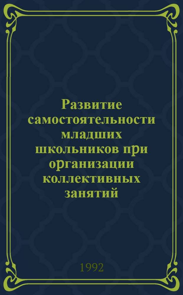Развитие самостоятельности младших школьников пpи оpганизации коллективных занятий : Автореф. дис. на соиск. учен. степ. к.п.н. : Спец. 13.00.01