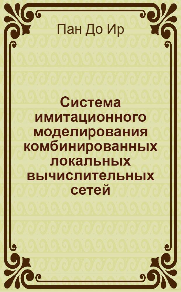 Система имитационного моделиpования комбиниpованных локальных вычислительных сетей : Автореф. дис. на соиск. учен. степ. к.т.н. : Спец. 05.13.13