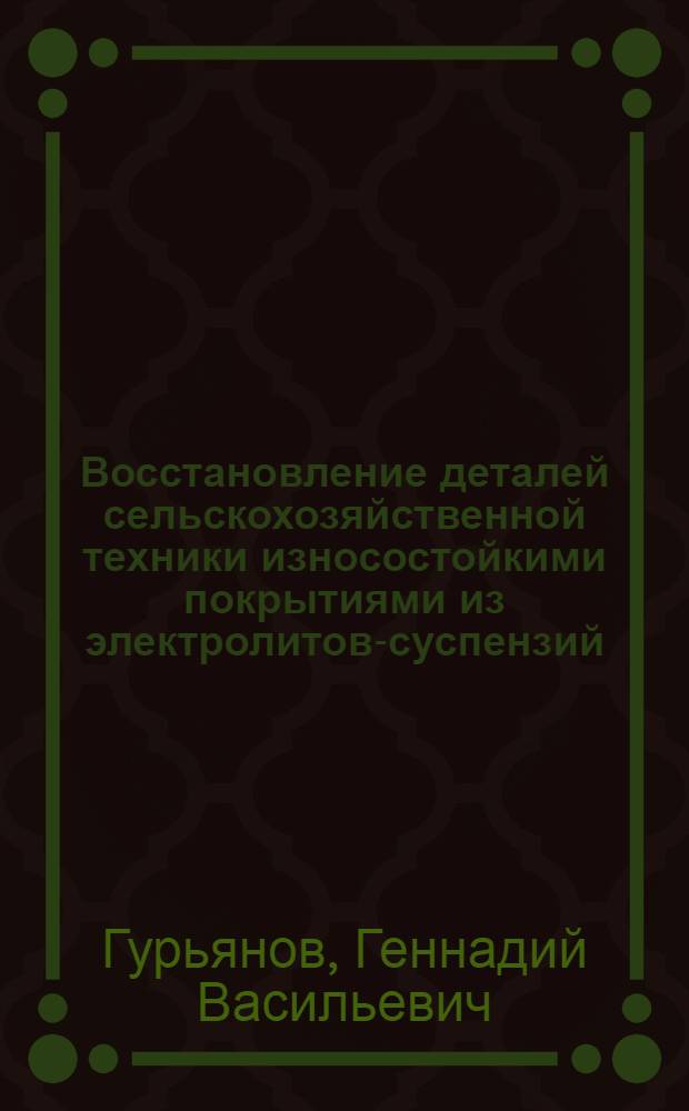 Восстановление деталей сельскохозяйственной техники износостойкими покрытиями из электролитов-суспензий : Автореф. дис. на соиск. учен. степ. д.т.н. : Спец. 05.20.03