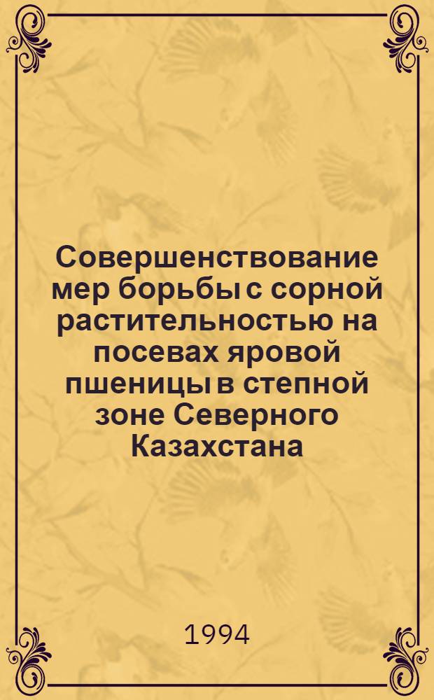 Совершенствование мер борьбы с сорной растительностью на посевах яровой пшеницы в степной зоне Северного Казахстана : Автореф. дис. на соиск. учен. степ. к.с.-х.н. : Спец. 06.01.01