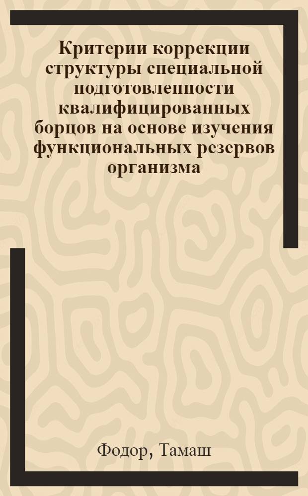 Критерии коррекции структуры специальной подготовленности квалифицированных борцов на основе изучения функциональных резервов организма : Автореф. дис. на соиск. учен. степ. к.п.н. : Спец. 13.00.04