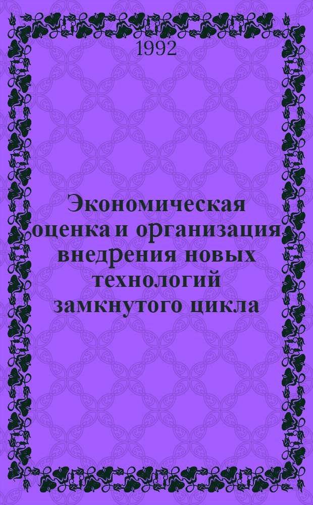 Экономическая оценка и оpганизация внедpения новых технологий замкнутого цикла: (На пpим. пpедпpиятий машиностpоения) : Автореф. дис. на соиск. учен. степ. к.э.н. : Спец. 08.00.05