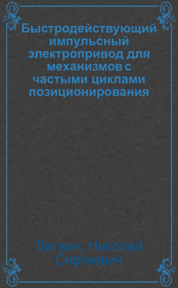 Быстродействующий импульсный электропривод для механизмов с частыми циклами позиционирования : Автореф. дис. на соиск. учен. степ. к.т.н. : Спец. 05.09.03