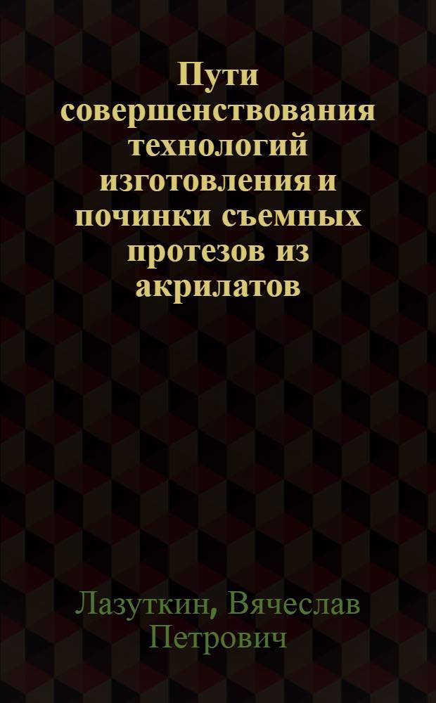 Пути совершенствования технологий изготовления и починки съемных протезов из акрилатов : Автореф. дис. на соиск. учен. степ. к.м.н. : Спец. 14.00.21