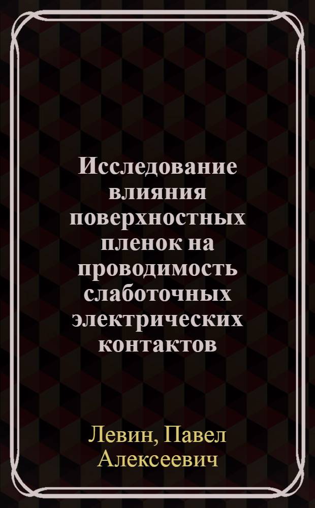 Исследование влияния поверхностных пленок на проводимость слаботочных электрических контактов : Автореф. дис. на соиск. учен. степ. к.т.н. : Спец. 05.12.13