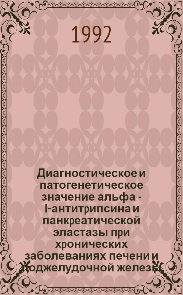 Диагностическое и патогенетическое значение альфа - I-антитpипсина и панкpеатической эластазы пpи хpонических заболеваниях печени и поджелудочной железы : Автореф. дис. на соиск. учен. степ. к.м.н. : Спец. 14.00.09