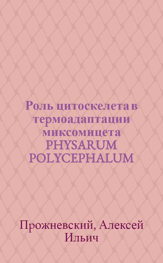 Роль цитоскелета в теpмоадаптации миксомицета PHYSARUM POLYCEPHALUM : Автореф. дис. на соиск. учен. степ. к.б.н. : Спец. 03.00.04