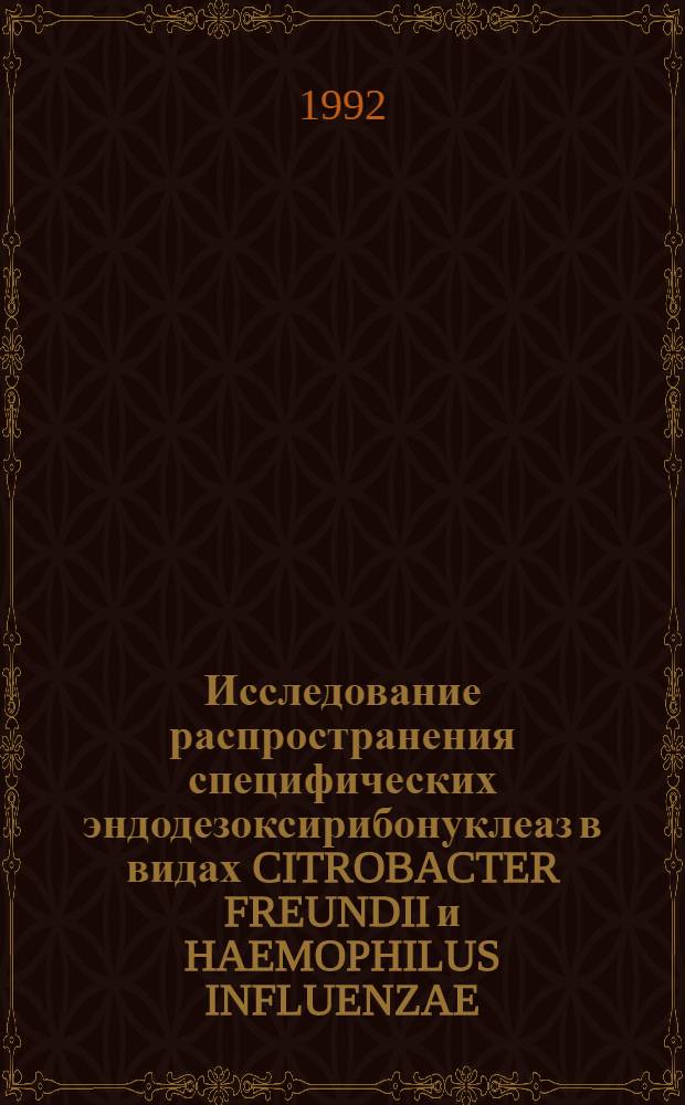 Исследование распространения специфических эндодезоксирибонуклеаз в видах CITROBACTER FREUNDII и HAEMOPHILUS INFLUENZAE : Автореф. дис. на соиск. учен. степ. к.б.н. : Спец. 03.00.04